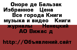 Оноре де Бальзак. Избранное › Цена ­ 4 500 - Все города Книги, музыка и видео » Книги, журналы   . Ненецкий АО,Вижас д.